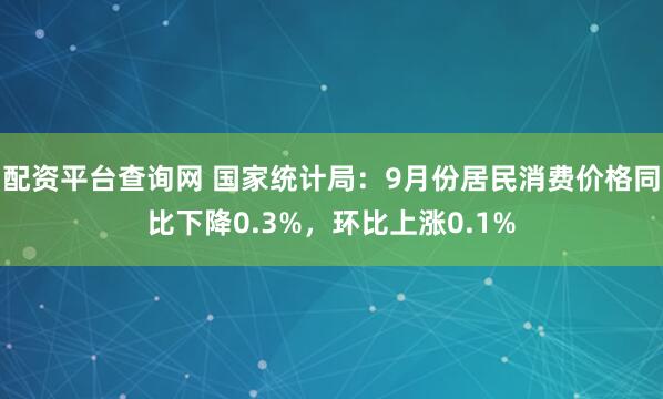 配资平台查询网 国家统计局：9月份居民消费价格同比下降0.3%，环比上涨0.1%