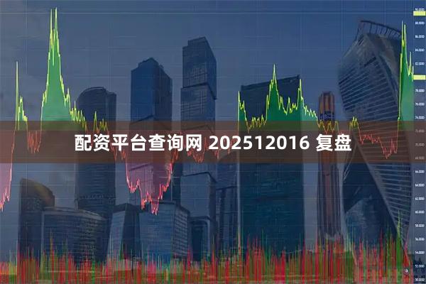 配资平台查询网 202512016 复盘
