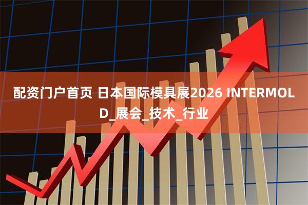 配资门户首页 日本国际模具展2026 INTERMOLD_展会_技术_行业