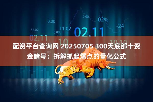 配资平台查询网 20250705 300天底部十资金暗号：拆解抓起爆点的量化公式