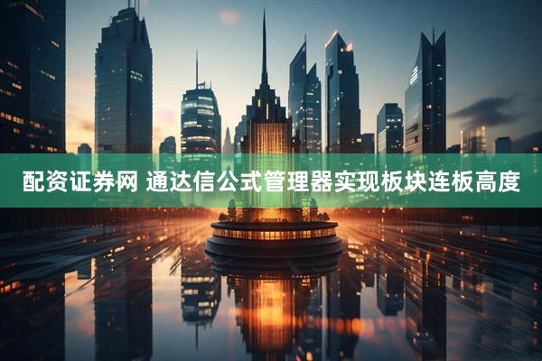 配资证券网 通达信公式管理器实现板块连板高度