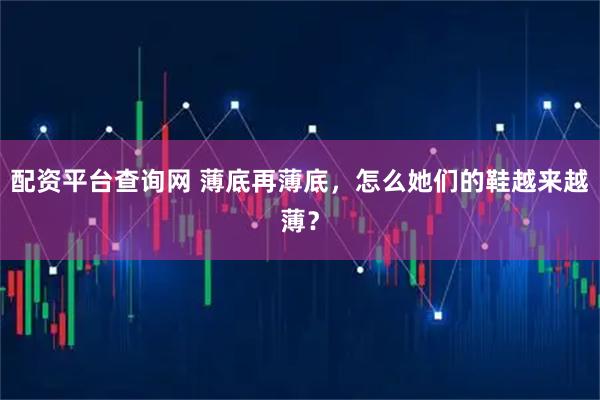 配资平台查询网 薄底再薄底，怎么她们的鞋越来越薄？